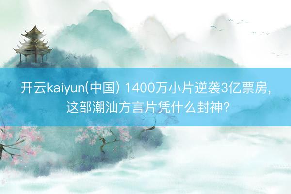 开云kaiyun(中国) 1400万小片逆袭3亿票房， 这部潮汕方言片凭什么封神?