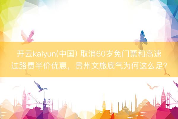 开云kaiyun(中国) 取消60岁免门票和高速过路费半价优惠,贵州文旅底气为何这么足?