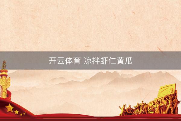 开云体育 凉拌虾仁黄瓜