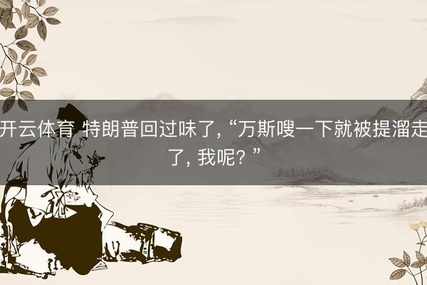 开云体育 特朗普回过味了， “万斯嗖一下就被提溜走了， 我呢? ”