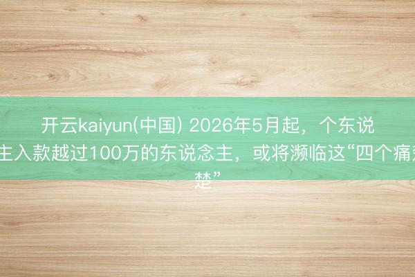 开云kaiyun(中国) 2026年5月起，个东说念主入款越过100万的东说念主，或将濒临这“四个痛楚”
