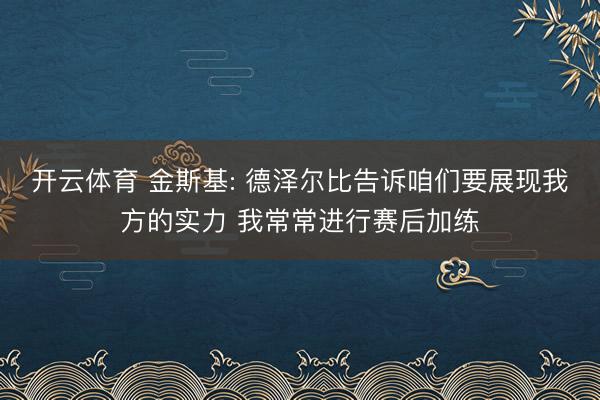 开云体育 金斯基: 德泽尔比告诉咱们要展现我方的实力 我常常进行赛后加练