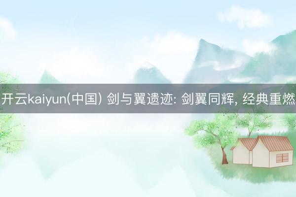 开云kaiyun(中国) 剑与翼遗迹: 剑翼同辉， 经典重燃