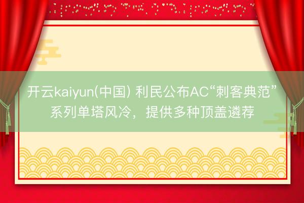 开云kaiyun(中国) 利民公布AC“刺客典范”系列单塔风冷，提供多种顶盖遴荐