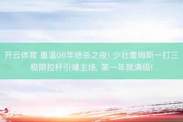 开云体育 重温06年绝杀之夜! 少壮詹姆斯一打三极限拉杆引爆主场， 第一年就满级!