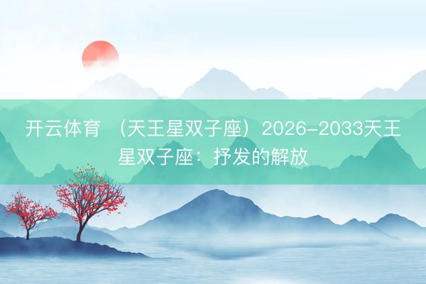 开云体育 (天王星双子座)2026-2033天王星双子座:抒发的解放