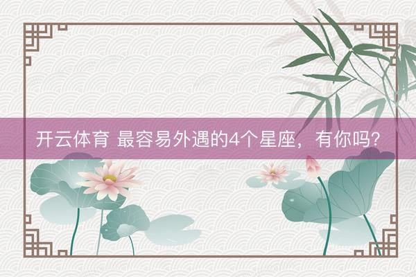 开云体育 最容易外遇的4个星座，<a href=