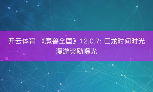 开云体育 《魔兽全国》12.0.7: 巨龙时间时光漫游奖励曝光