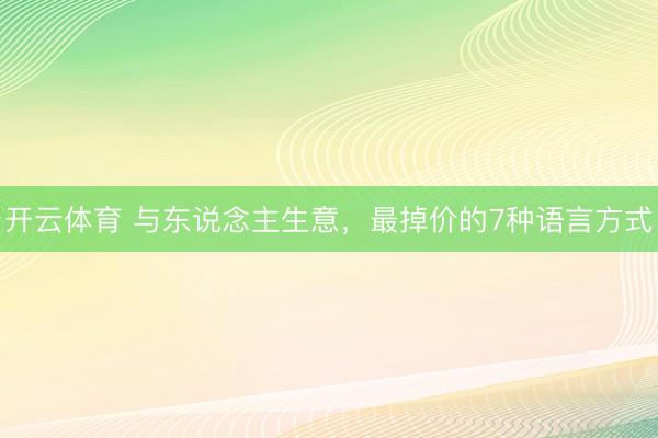 开云体育 与东说念主生意，最掉价的7种语言方式