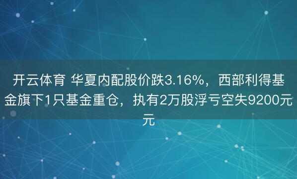 开云体育 华夏内配股价跌3.16%，西部利得基金旗下1只基金重仓，执有2万股浮亏空失9200元