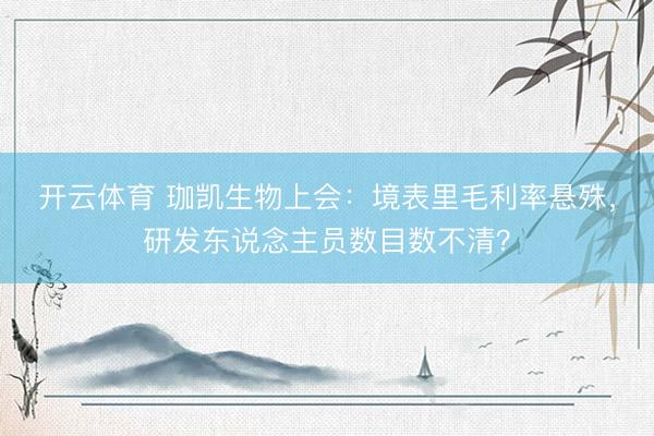 开云体育 珈凯生物上会：境表里毛利率悬殊，研发东说念主员数目数不清？