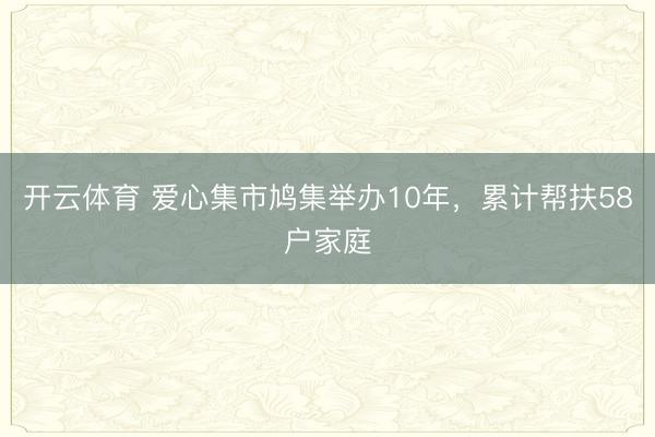 开云体育 爱心集市鸠集举办10年，累计帮扶58户家庭