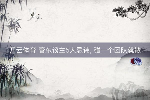 开云体育 管东谈主5大忌讳， 碰一个团队就散