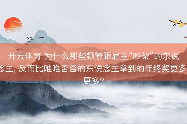 开云体育 为什么那些频繁跟雇主“吵架”的东说念主， 反而比唯唯否否的东说念主拿到的年终奖更多?