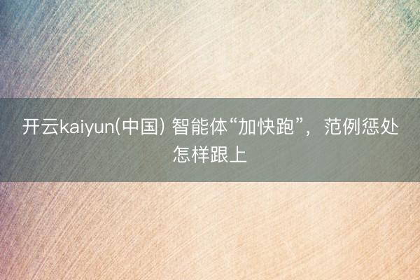 开云kaiyun(中国) 智能体“加快跑”，范例惩处怎样跟上