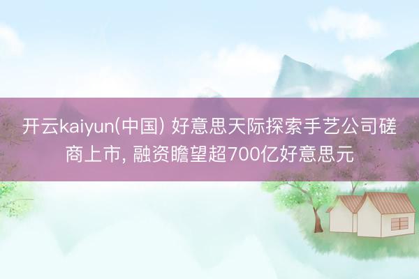开云kaiyun(中国) 好意思天际探索手艺公司磋商上市， 融资瞻望超700亿好意思元