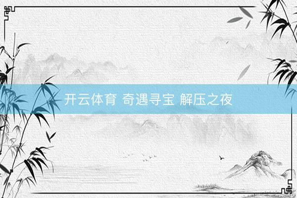 开云体育 奇遇寻宝 解压之夜