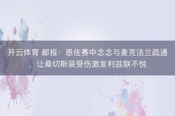 开云体育 邮报：恩佐赛中念念与麦克法兰疏通，让桑切斯装受伤激发利兹联不悦