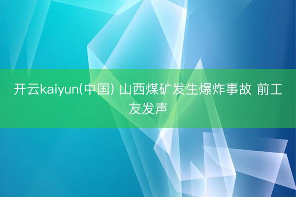 开云kaiyun(中国) 山西煤矿发生爆炸事故 前工友发声