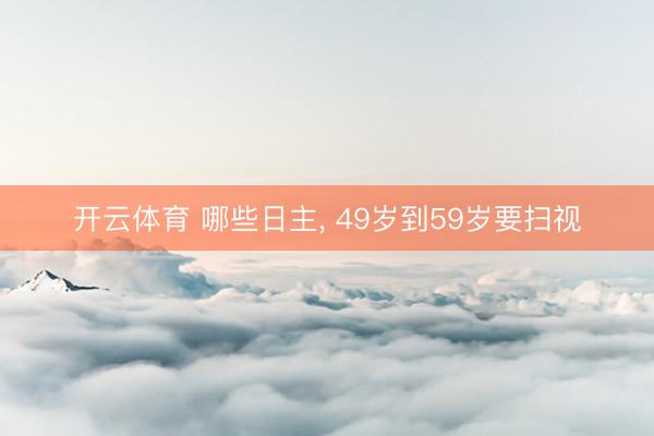 开云体育 哪些日主， 49岁到59岁要扫视