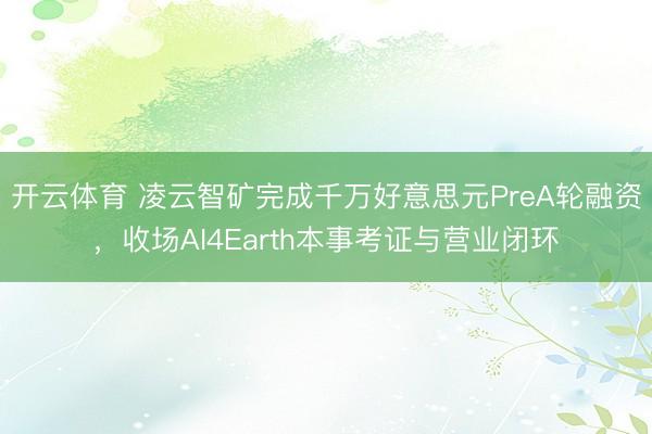 开云体育 凌云智矿完成千万好意思元PreA轮融资，收场AI4Earth本事考证与营业闭环