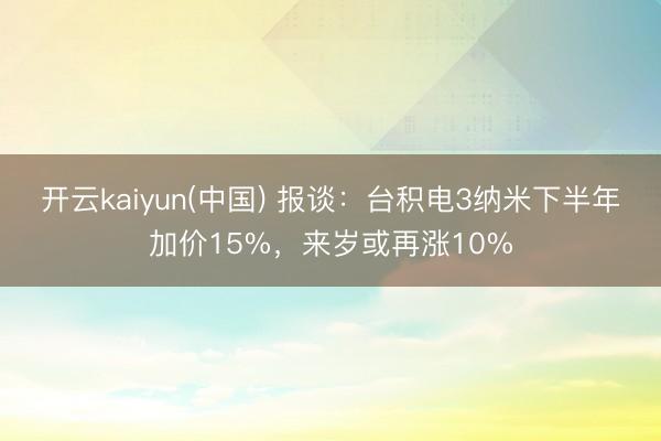开云kaiyun(中国) 报谈：台积电3纳米下半年加价15%，来岁或再涨10%
