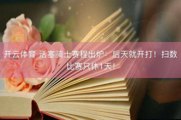 开云体育 活塞骑士赛程出炉：后天就开打！扫数比赛只休1天！