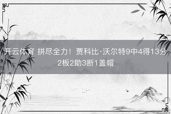 开云体育 拼尽全力！贾科比·沃尔特9中4得13分2板2助3断1盖帽