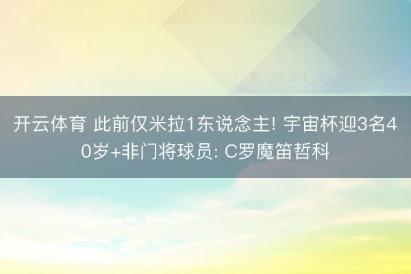 开云体育 此前仅米拉1东说念主! 宇宙杯迎3名40岁+非门将球员: C罗魔笛哲科