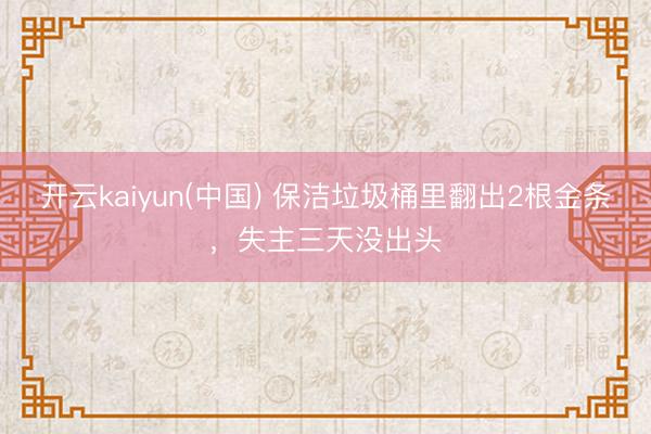 开云kaiyun(中国) 保洁垃圾桶里翻出2根金条，失主三天没出头