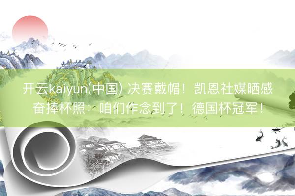 开云kaiyun(中国) 决赛戴帽!凯恩社媒晒感奋捧杯照:咱