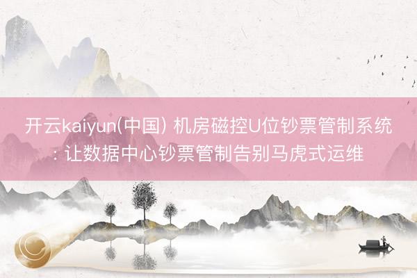开云kaiyun(中国) 机房磁控U位钞票管制系统: 让数据中心钞票管制告别马虎式运维