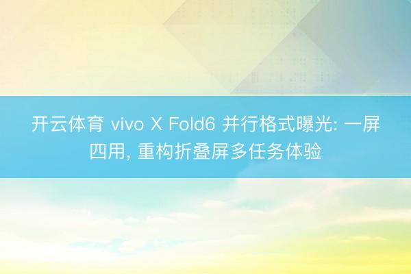 开云体育 vivo X Fold6 并行格式曝光: 一屏四用， 重构折叠屏多任务体验