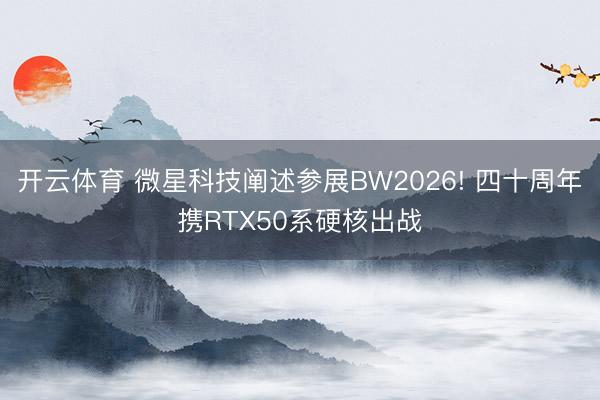 开云体育 微星科技阐述参展BW2026! 四十周年携RTX50系硬核出战