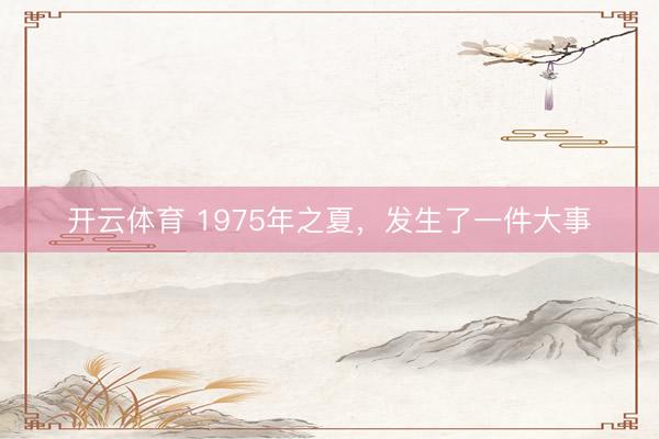 开云体育 1975年之夏，发生了一件大事