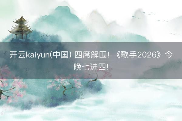 开云kaiyun(中国) 四席解围! 《歌手2026》今晚七进四!