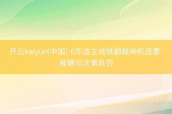 开云kaiyun(中国) 6东谈主地铁翻越闸机逃票 被赐与次第处罚