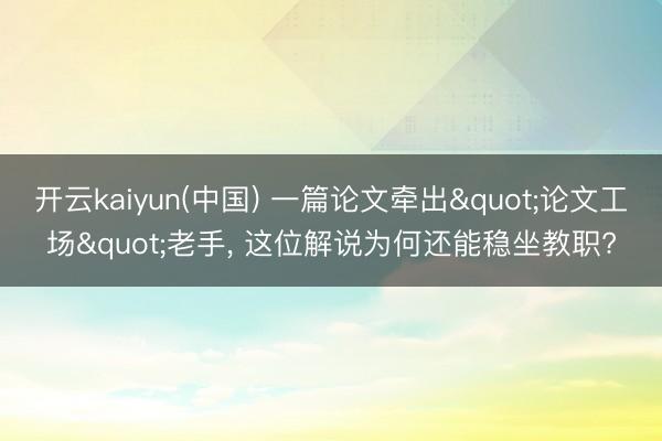 开云kaiyun(中国) 一篇论文牵出"论文工场"老手， 这位解说为何还能稳坐教职?