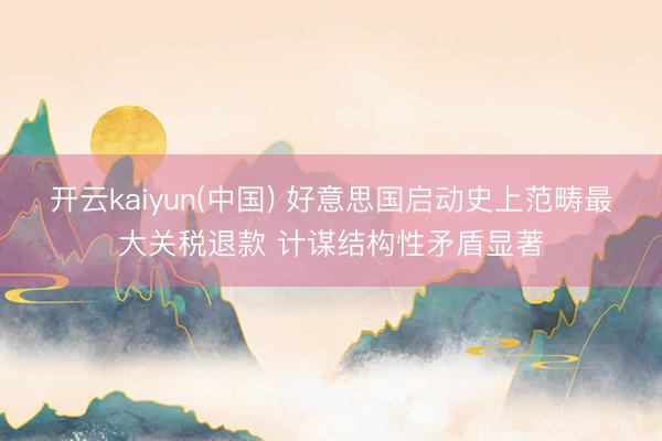 开云kaiyun(中国) 好意思国启动史上范畴最大关税退款 计谋结构性矛盾显著