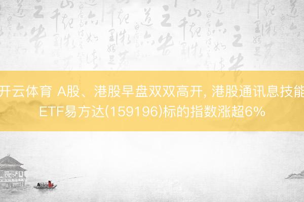 开云体育 A股、港股早盘双双高开， 港股通讯息技能ETF易方达(159196)标的指数涨超6%