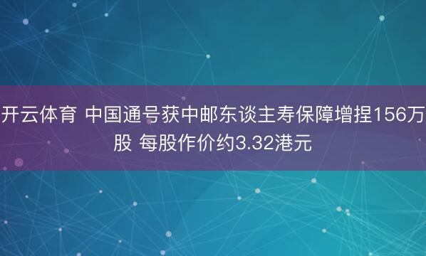 开云体育 中国通号获中邮东谈主寿保障增捏156万股 每股作价约3.32港元