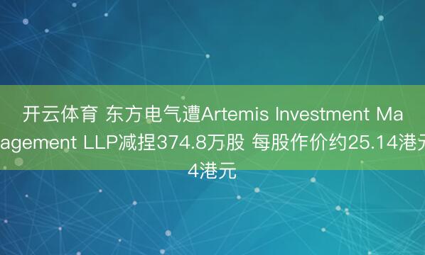 开云体育 东方电气遭Artemis Investment Management LLP减捏374.8万股 每股作价约25.14港元