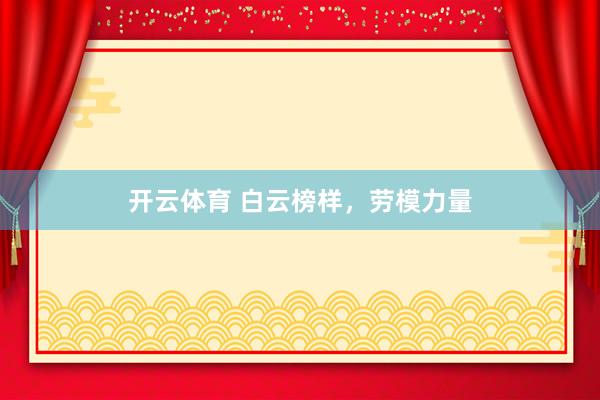 开云体育 白云榜样，劳模力量