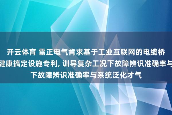 开云体育 雷正电气肯求基于工业互联网的电缆桥架故障瞻望与健康搞定设施专利， 训导复杂工况下故障辨识准确率与系统泛化才气