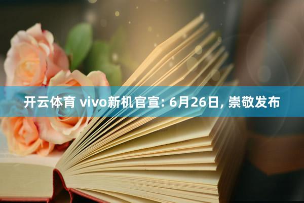 开云体育 vivo新机官宣: 6月26日， 崇敬发布