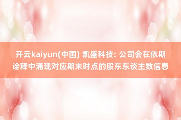 开云kaiyun(中国) 凯盛科技: 公司会在依期诠释中涌现对应期末时点的股东东谈主数信息