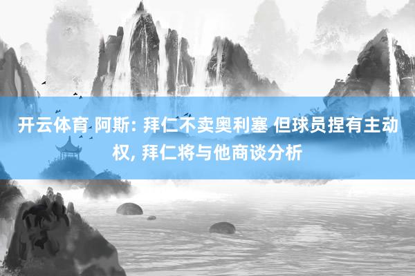 开云体育 阿斯: 拜仁不卖奥利塞 但球员捏有主动权, 拜仁将与他