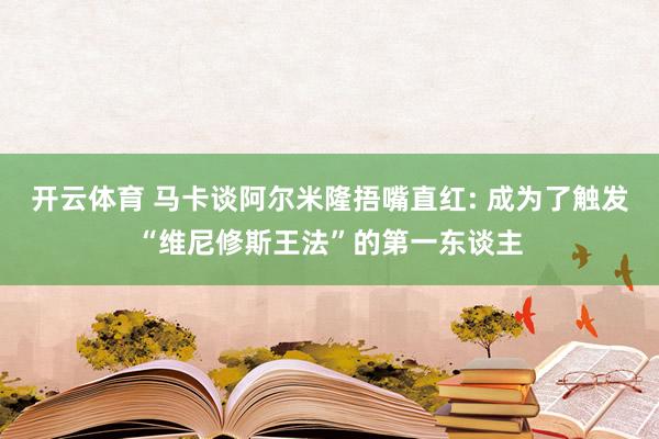 开云体育 马卡谈阿尔米隆捂嘴直红: 成为了触发“维尼修斯王法”的